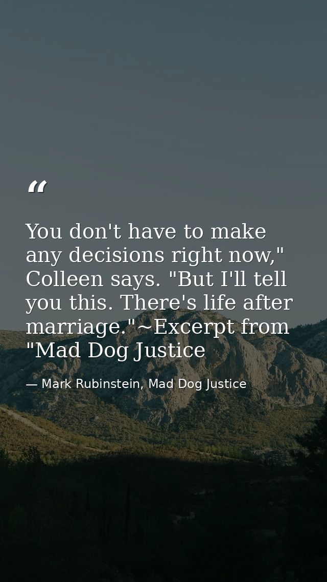 You don't have to make any decisions right now," Colleen says. "But I'll tell you this. There's life after marriage."~Ex — Mark Rubinstein, Mad Dog Justice