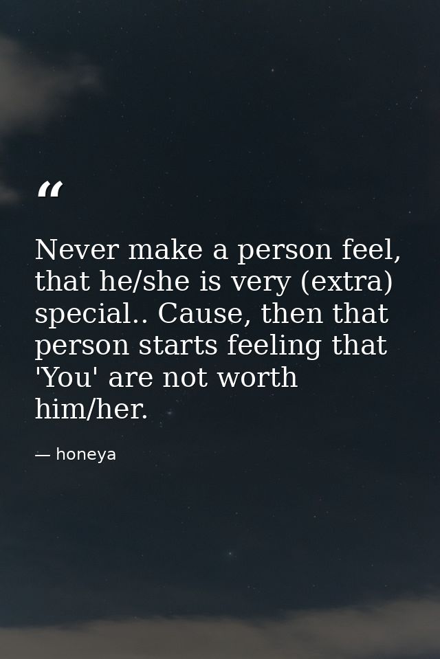 Never make a person feel, that he/she is very (extra) special.. Cause, then that person starts feeling that 'You' are no — honeya