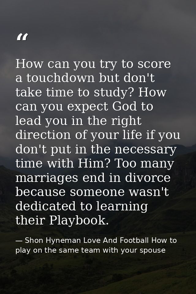 How can you try to score a touchdown but don't take time to study? How can you expect God to lead you in the right direc — Shon Hyneman Love And Football How to play on the same team with your spouse