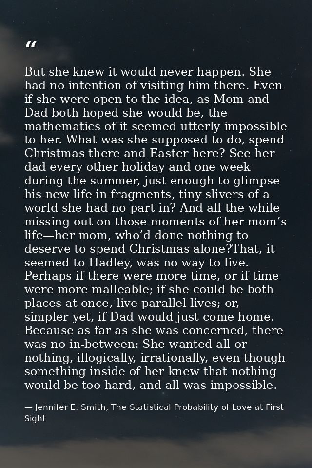 But she knew it would never happen. She had no intention of visiting him there. Even if she were open to the idea, as Mo — Jennifer E. Smith, The Statistical Probability of Love at First Sight