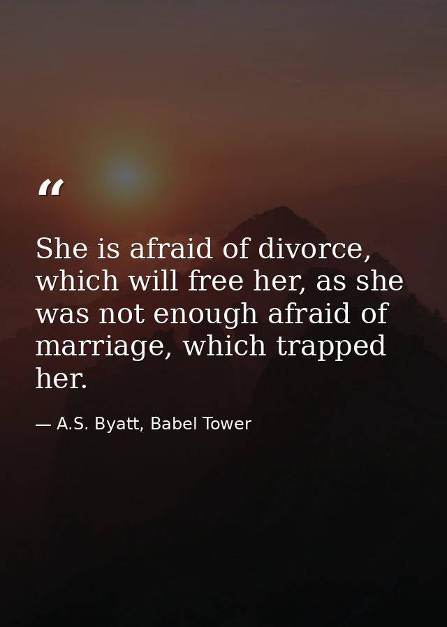 She is afraid of divorce, which will free her, as she was not enough afraid of marriage, which trapped her. — A.S. Byatt, Babel Tower