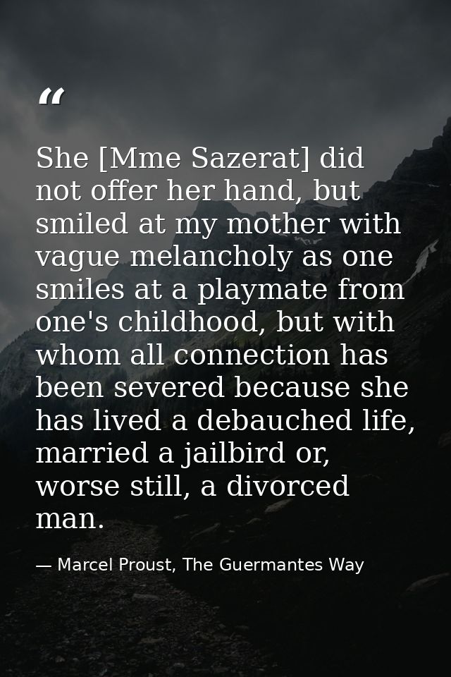 She [Mme Sazerat] did not offer her hand, but smiled at my mother with vague melancholy as one smiles at a playmate from — Marcel Proust, The Guermantes Way