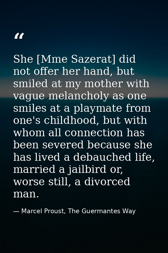 She [Mme Sazerat] did not offer her hand, but smiled at my mother with vague melancholy as one smiles at a playmate from — Marcel Proust, The Guermantes Way