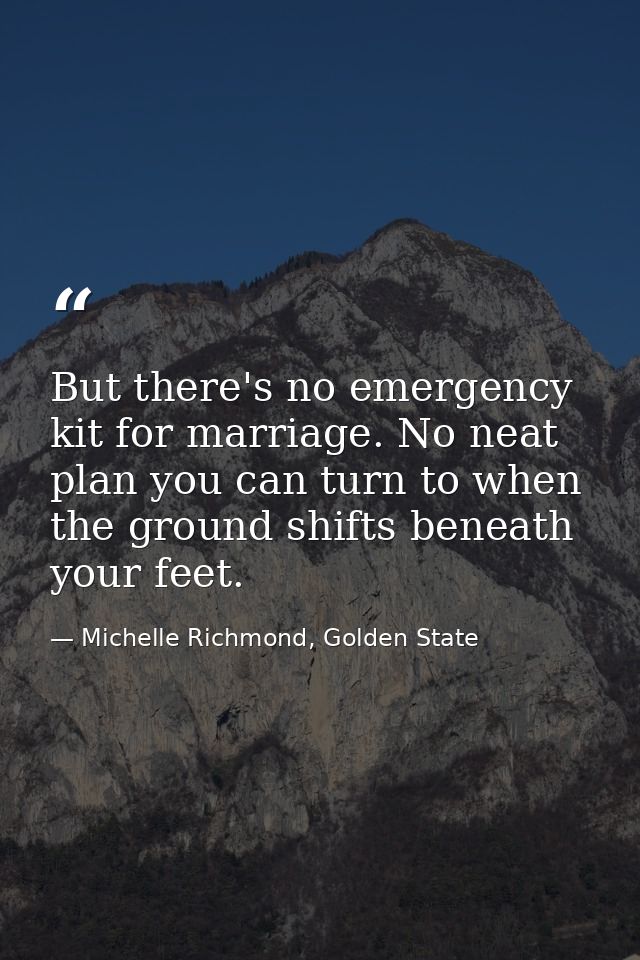 But there's no emergency kit for marriage. No neat plan you can turn to when the ground shifts beneath your feet. — Michelle Richmond, Golden State