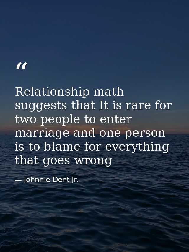 Relationship math suggests that It is rare for two people to enter marriage and one person is to blame for everything th — Johnnie Dent Jr.
