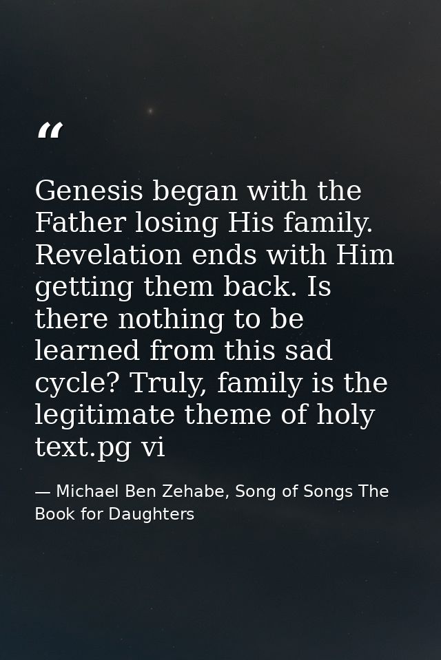 Genesis began with the Father losing His family. Revelation ends with Him getting them back. Is there nothing to be lear — Michael Ben Zehabe, Song of Songs The Book for Daughters