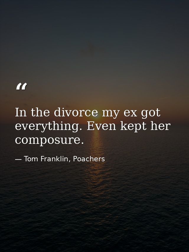 In the divorce my ex got everything. Even kept her composure. — Tom Franklin, Poachers