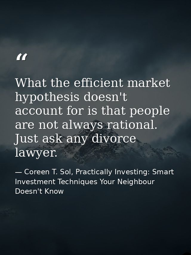 What the efficient market hypothesis doesn't account for is that people are not always rational. Just ask any divorce la — Coreen T. Sol, Practically Investing: Smart Investment Techniques Your Neighbour Doesn't Know