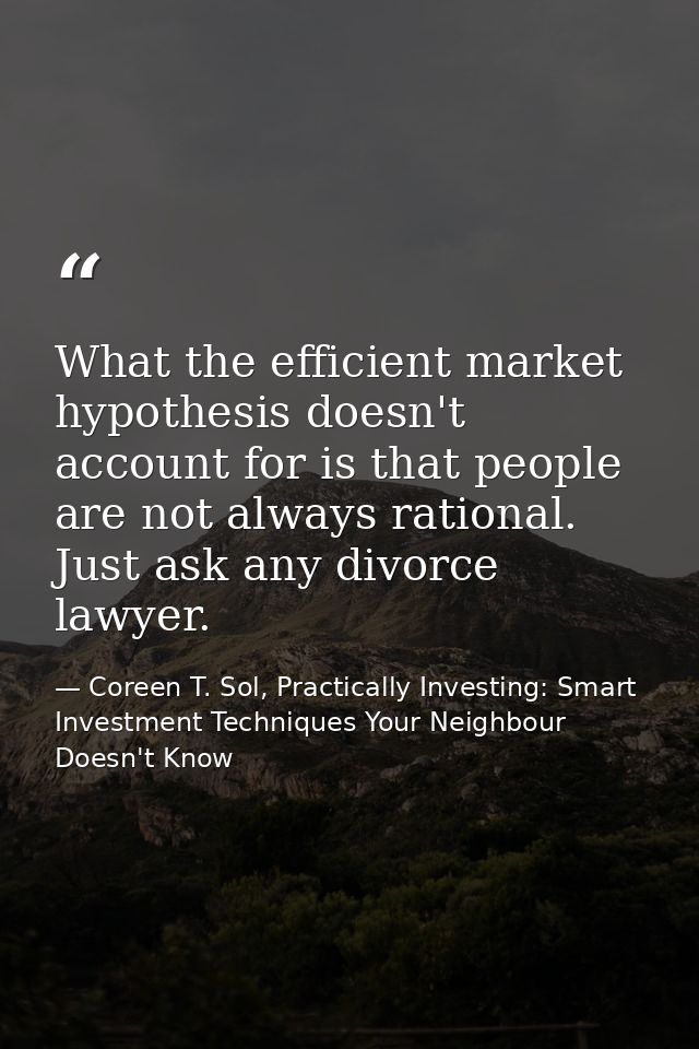 What the efficient market hypothesis doesn't account for is that people are not always rational. Just ask any divorce la — Coreen T. Sol, Practically Investing: Smart Investment Techniques Your Neighbour Doesn't Know
