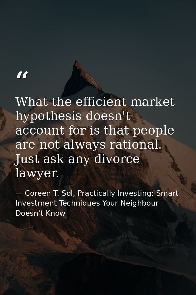 What the efficient market hypothesis doesn't account for is that people are not always rational. Just ask any divorce la — Coreen T. Sol, Practically Investing: Smart Investment Techniques Your Neighbour Doesn't Know