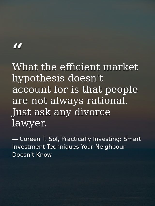 What the efficient market hypothesis doesn't account for is that people are not always rational. Just ask any divorce la — Coreen T. Sol, Practically Investing: Smart Investment Techniques Your Neighbour Doesn't Know