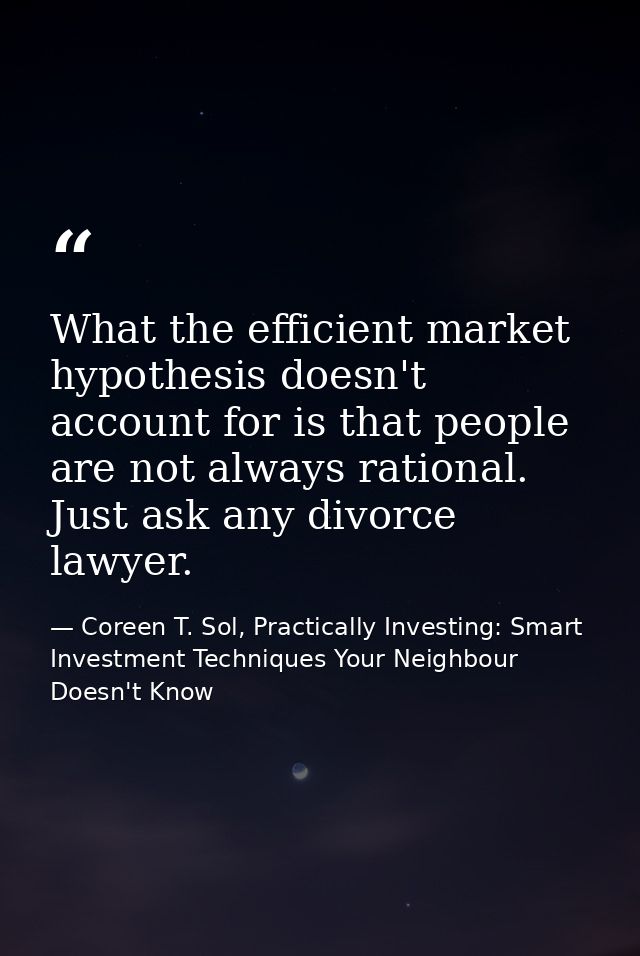 What the efficient market hypothesis doesn't account for is that people are not always rational. Just ask any divorce la — Coreen T. Sol, Practically Investing: Smart Investment Techniques Your Neighbour Doesn't Know