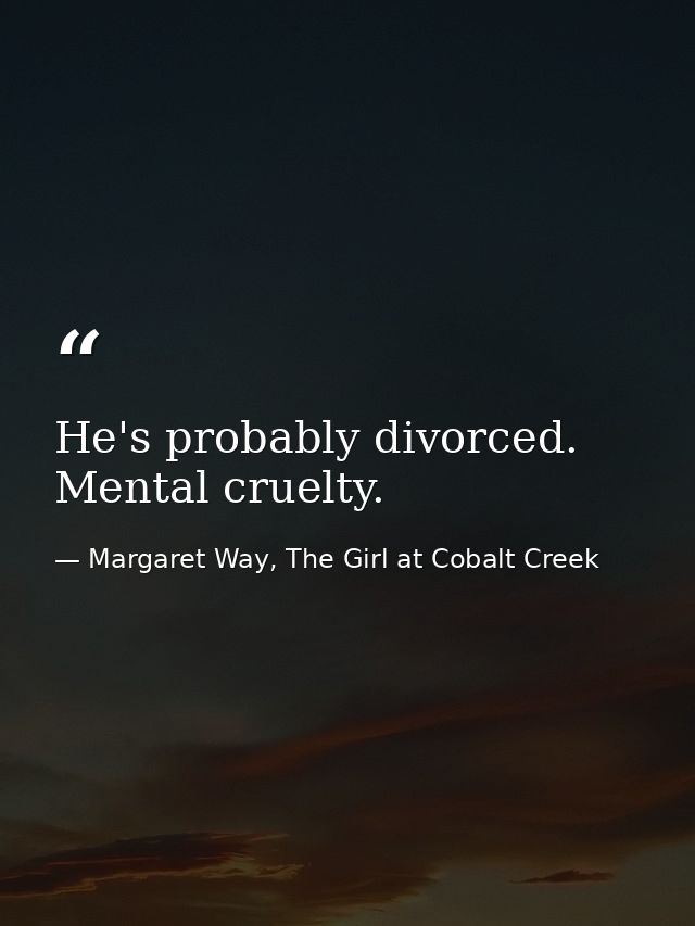 He's probably divorced. Mental cruelty. — Margaret Way, The Girl at Cobalt Creek