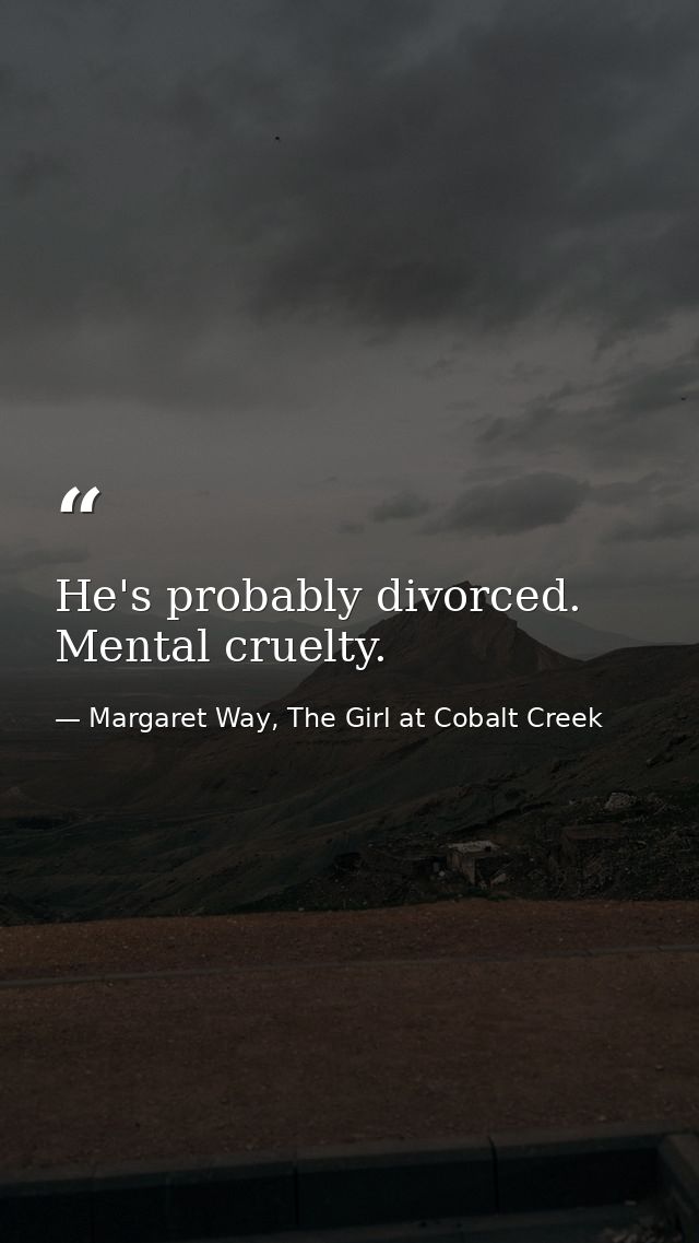 He's probably divorced. Mental cruelty. — Margaret Way, The Girl at Cobalt Creek
