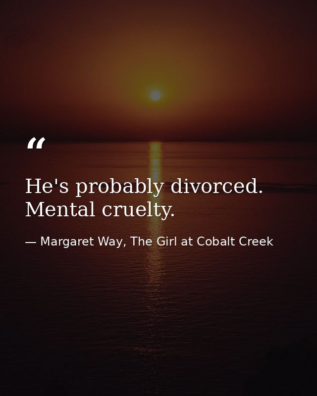 He's probably divorced. Mental cruelty. — Margaret Way, The Girl at Cobalt Creek