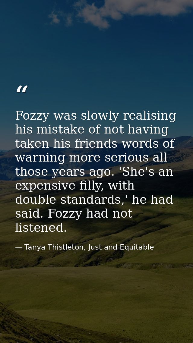Fozzy was slowly realising his mistake of not having taken his friends words of warning more serious all those years ago — Tanya Thistleton, Just and Equitable