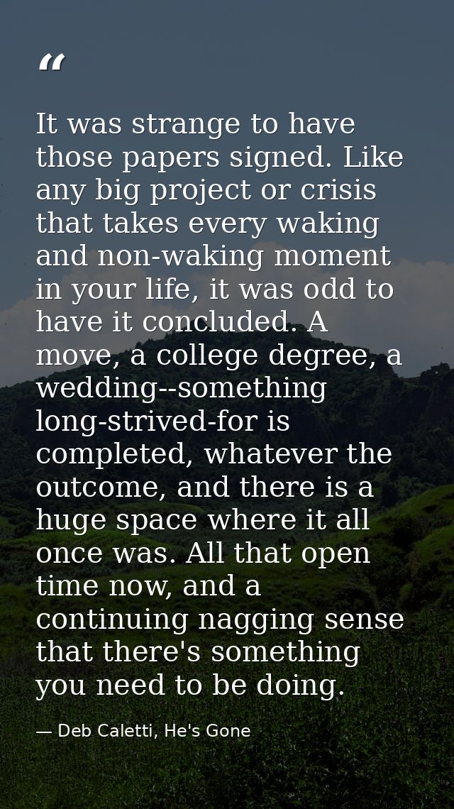 It was strange to have those papers signed. Like any big project or crisis that takes every waking and non-waking moment — Deb Caletti, He's Gone