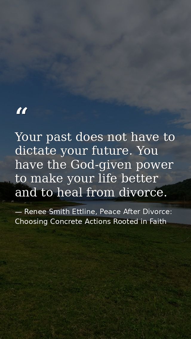 Your past does not have to dictate your future. You have the God-given power to make your life better and to heal from d — Renee Smith Ettline, Peace After Divorce: Choosing Concrete Actions Rooted in Faith