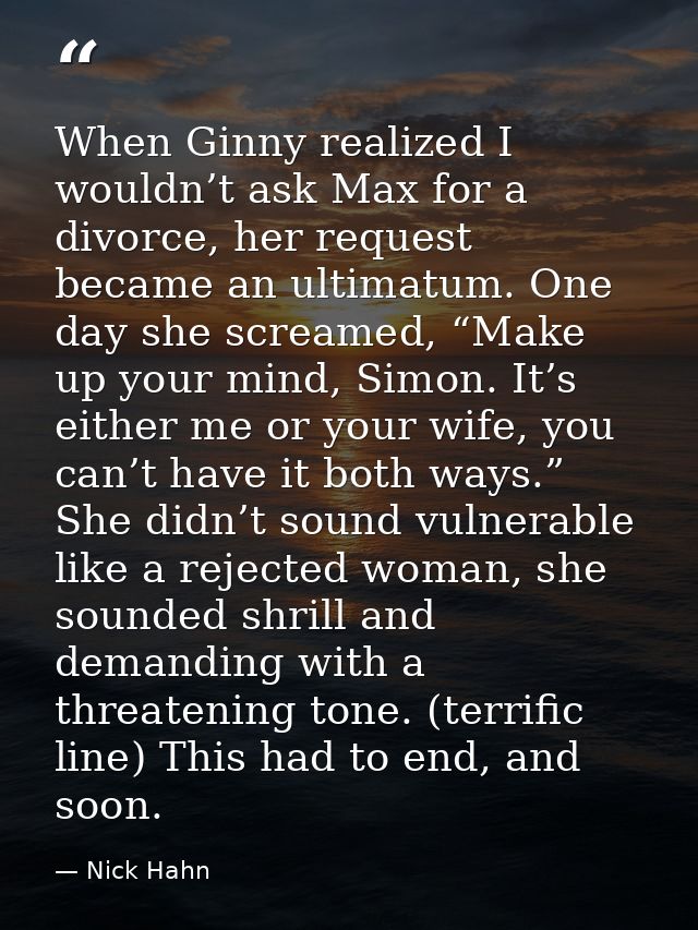 When Ginny realized I wouldn’t ask Max for a divorce, her request became an ultimatum. One day she screamed, “Make up yo — Nick Hahn