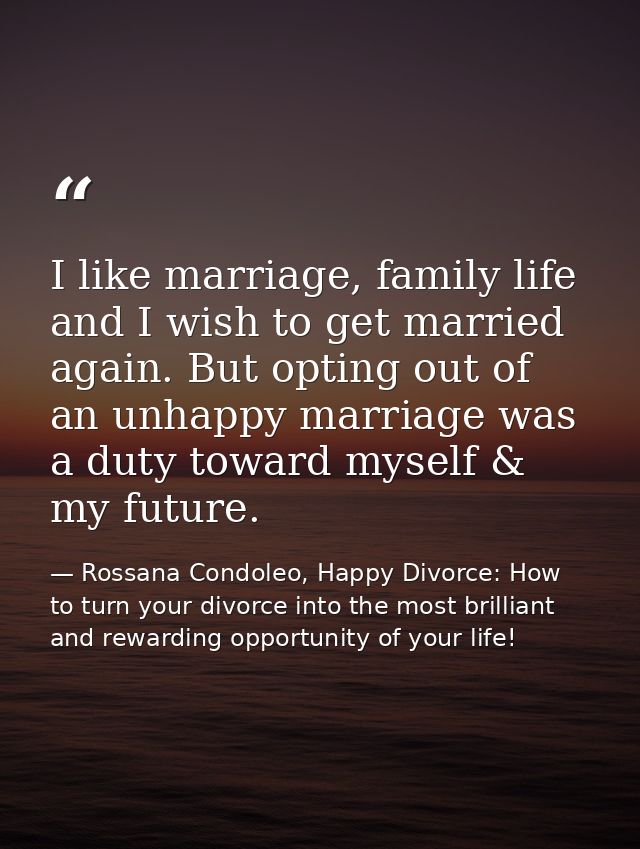 I like marriage, family life and I wish to get married again. But opting out of an unhappy marriage was a duty toward my — Rossana Condoleo, Happy Divorce: How to turn your divorce into the most brilliant and rewarding opportunity of your life!