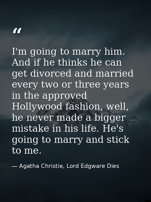 I'm going to marry him. And if he thinks he can get divorced and married every two or three years in the approved Hollyw — Agatha Christie, Lord Edgware Dies