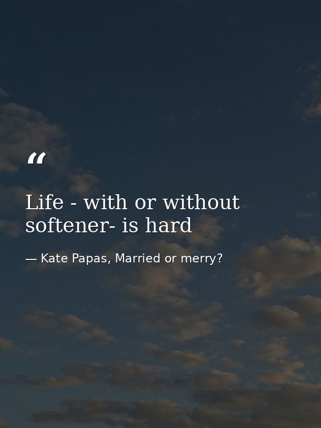 Life - with or without softener- is hard — Kate Papas, Married or merry?
