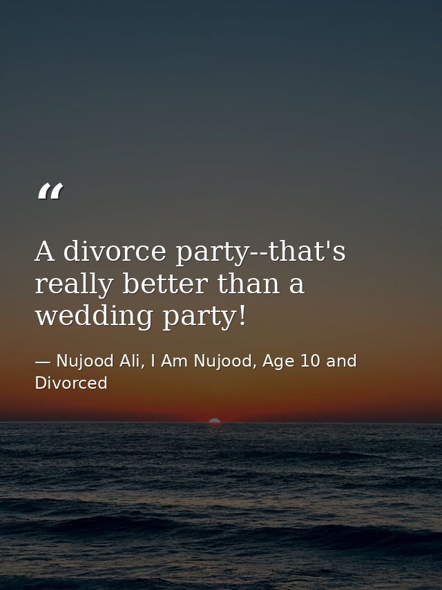 A divorce party--that's really better than a wedding party! — Nujood Ali, I Am Nujood, Age 10 and Divorced