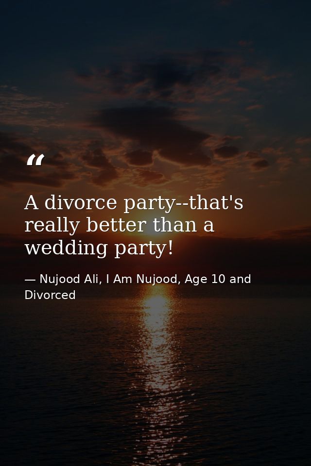 A divorce party--that's really better than a wedding party! — Nujood Ali, I Am Nujood, Age 10 and Divorced