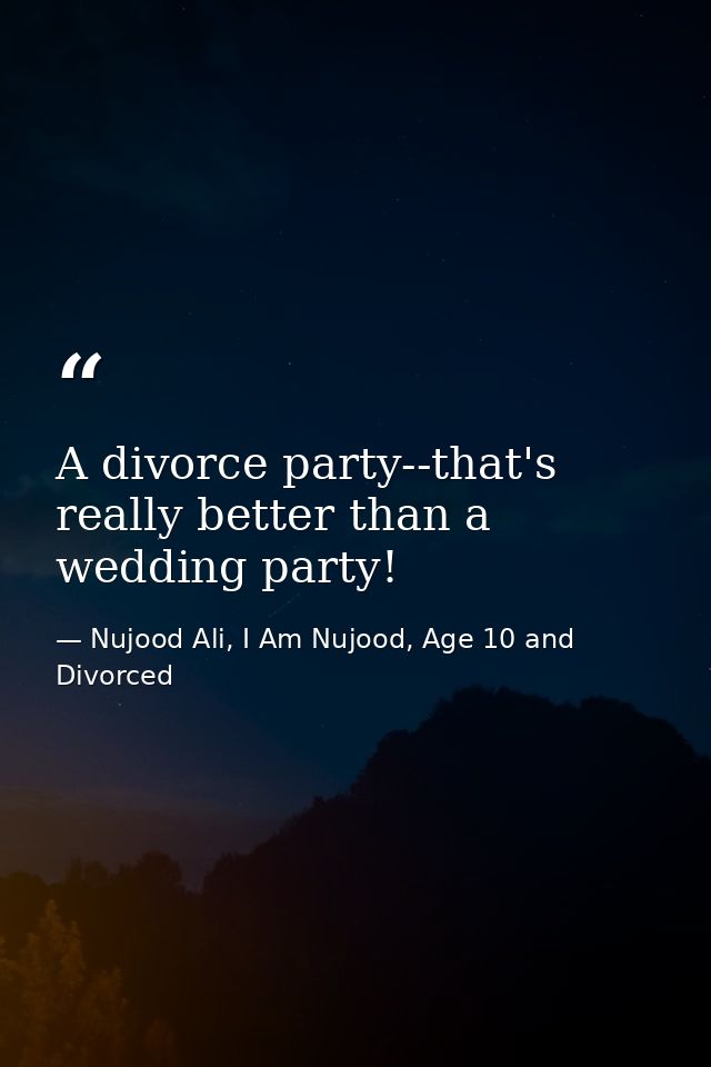 A divorce party--that's really better than a wedding party! — Nujood Ali, I Am Nujood, Age 10 and Divorced