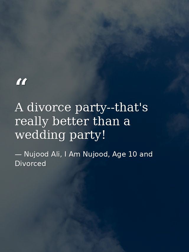 A divorce party--that's really better than a wedding party! — Nujood Ali, I Am Nujood, Age 10 and Divorced