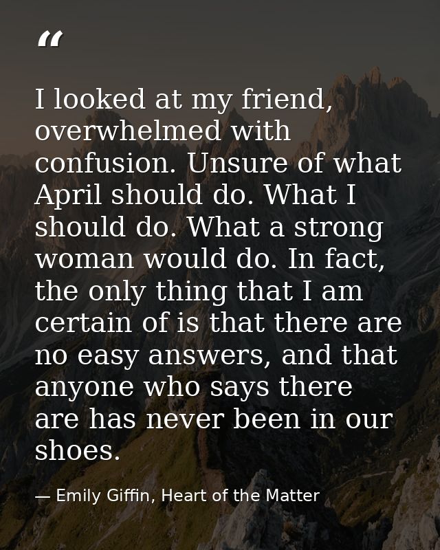 I looked at my friend, overwhelmed with confusion. Unsure of what April should do. What I should do. What a strong woman — Emily Giffin, Heart of the Matter