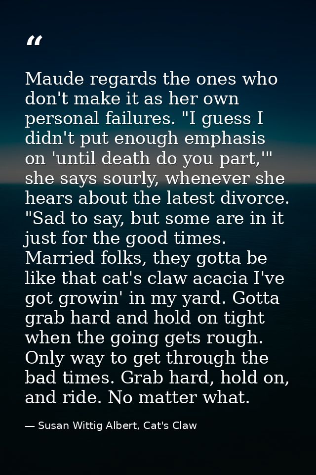 Maude regards the ones who don't make it as her own personal failures. "I guess I didn't put enough emphasis on 'until d — Susan Wittig Albert, Cat's Claw