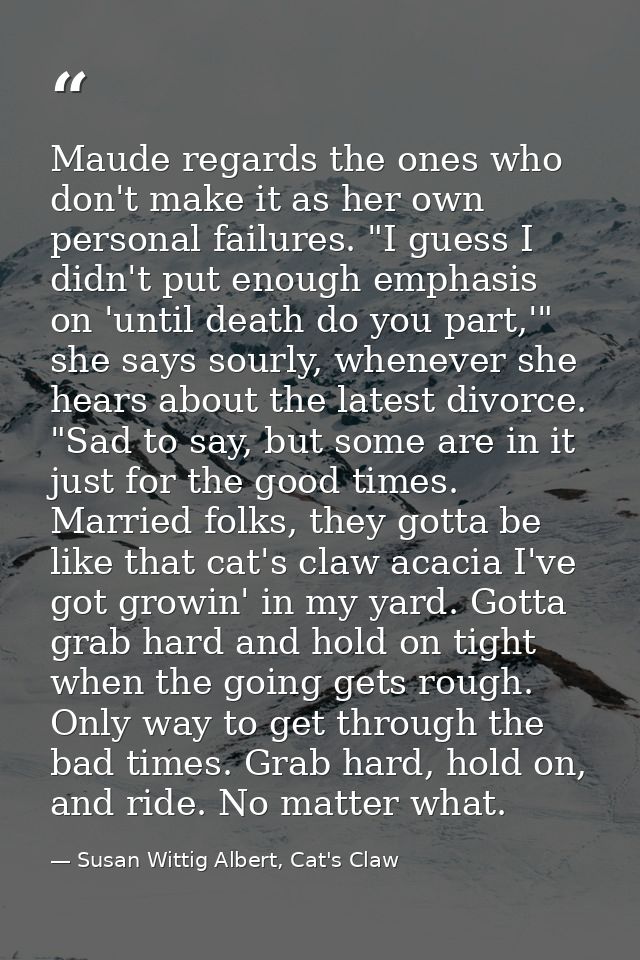 Maude regards the ones who don't make it as her own personal failures. "I guess I didn't put enough emphasis on 'until d — Susan Wittig Albert, Cat's Claw