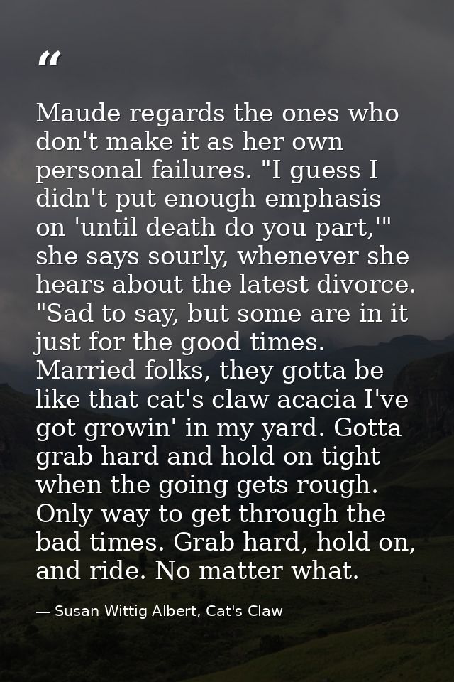 Maude regards the ones who don't make it as her own personal failures. "I guess I didn't put enough emphasis on 'until d — Susan Wittig Albert, Cat's Claw