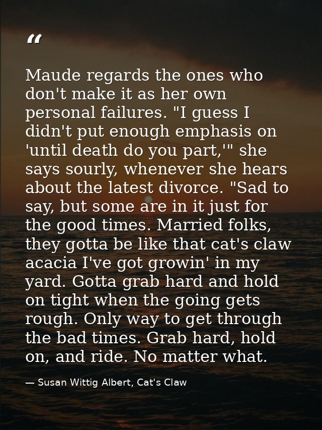 Maude regards the ones who don't make it as her own personal failures. "I guess I didn't put enough emphasis on 'until d — Susan Wittig Albert, Cat's Claw