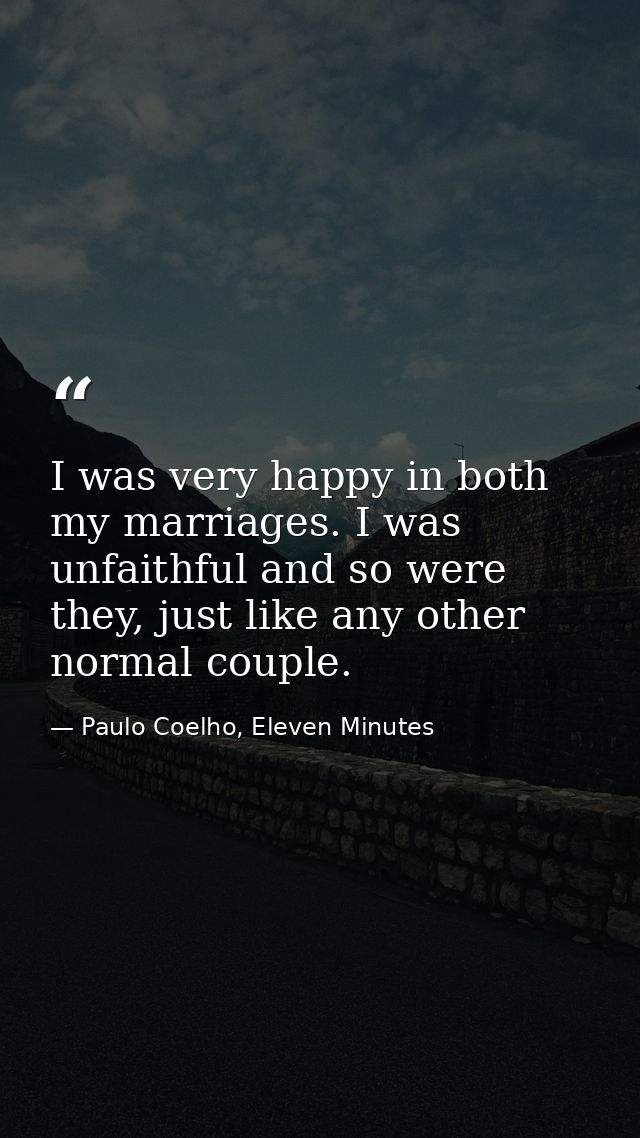 I was very happy in both my marriages. I was unfaithful and so were they, just like any other normal couple. — Paulo Coelho, Eleven Minutes