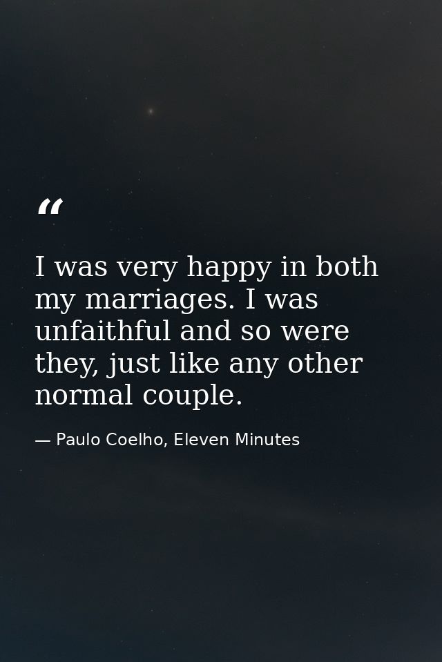 I was very happy in both my marriages. I was unfaithful and so were they, just like any other normal couple. — Paulo Coelho, Eleven Minutes