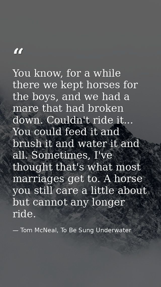 You know, for a while there we kept horses for the boys, and we had a mare that had broken down. Couldn't ride it... You — Tom McNeal, To Be Sung Underwater