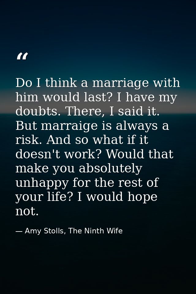 Do I think a marriage with him would last? I have my doubts. There, I said it. But marraige is always a risk. And so wha — Amy Stolls, The Ninth Wife