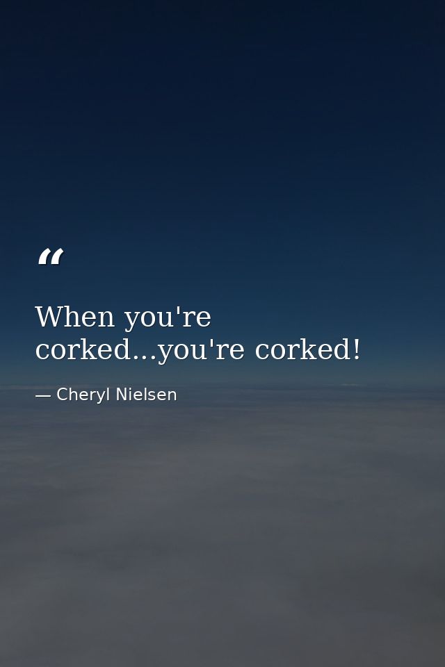 When you're corked...you're corked! — Cheryl Nielsen
