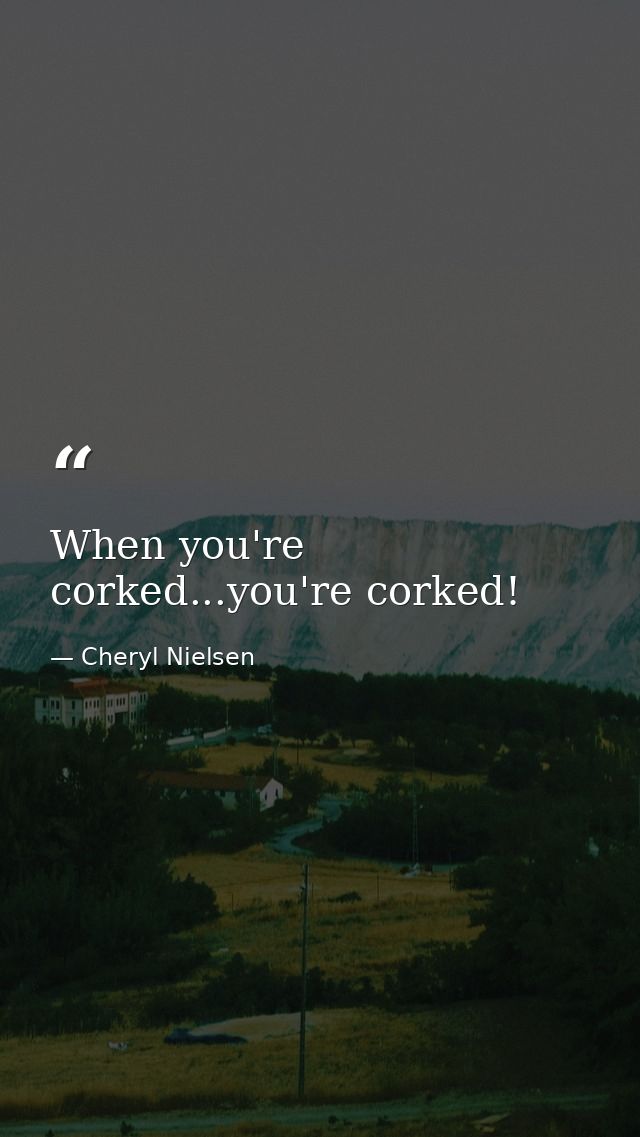 When you're corked...you're corked! — Cheryl Nielsen