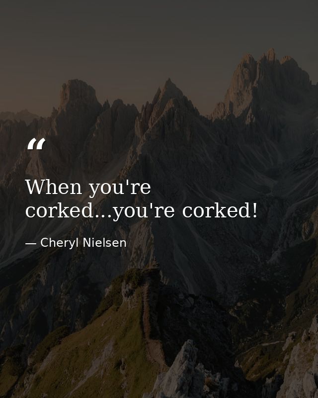 When you're corked...you're corked! — Cheryl Nielsen
