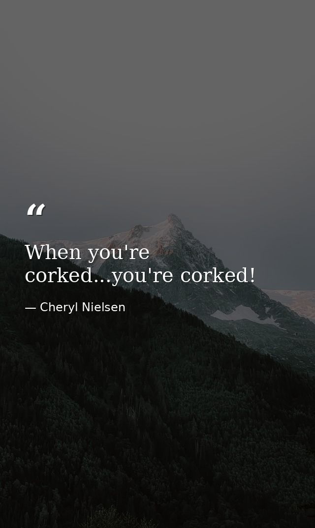When you're corked...you're corked! — Cheryl Nielsen