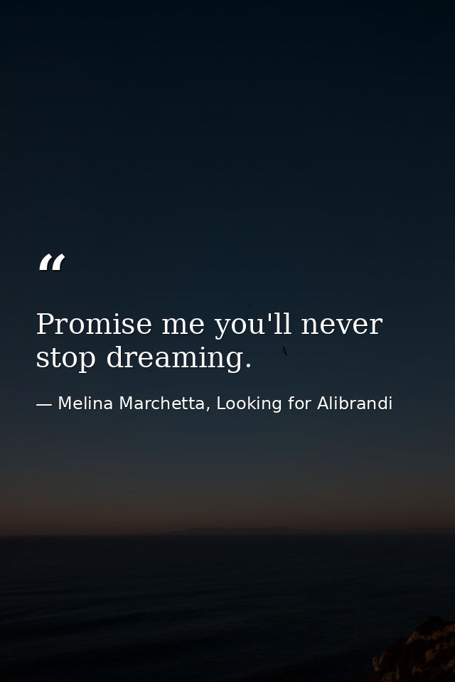 Promise me you'll never stop dreaming. — Melina Marchetta, Looking for Alibrandi