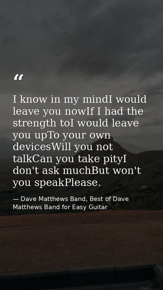 I know in my mindI would leave you nowIf I had the strength toI would leave you upTo your own devicesWill you not talkCa — Dave Matthews Band, Best of Dave Matthews Band for Easy Guitar