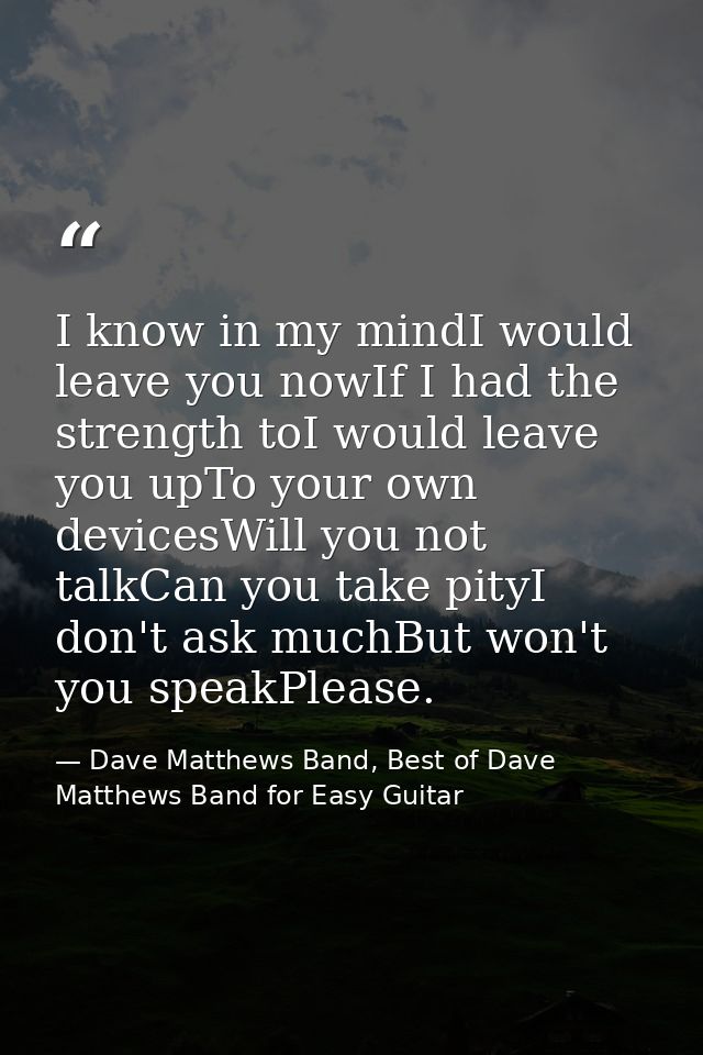 I know in my mindI would leave you nowIf I had the strength toI would leave you upTo your own devicesWill you not talkCa — Dave Matthews Band, Best of Dave Matthews Band for Easy Guitar