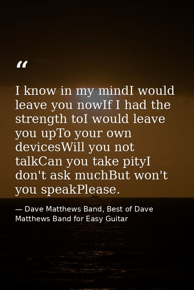 I know in my mindI would leave you nowIf I had the strength toI would leave you upTo your own devicesWill you not talkCa — Dave Matthews Band, Best of Dave Matthews Band for Easy Guitar