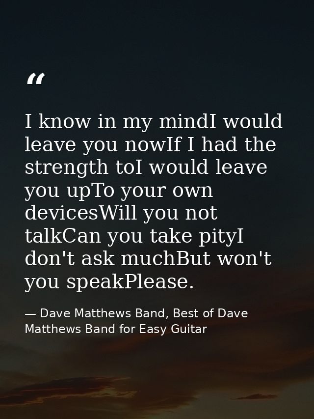 I know in my mindI would leave you nowIf I had the strength toI would leave you upTo your own devicesWill you not talkCa — Dave Matthews Band, Best of Dave Matthews Band for Easy Guitar