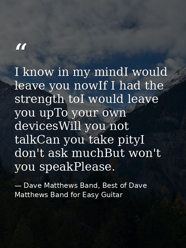 I know in my mindI would leave you nowIf I had the strength toI would leave you upTo your own devicesWill you not talkCa — Dave Matthews Band, Best of Dave Matthews Band for Easy Guitar
