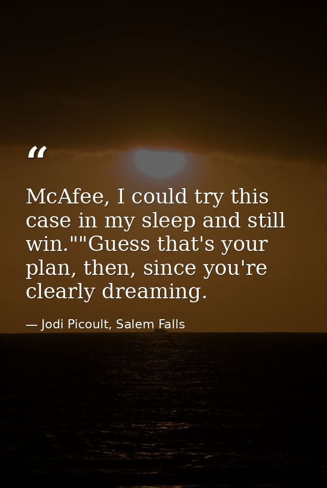 McAfee, I could try this case in my sleep and still win.""Guess that's your plan, then, since you're clearly dreaming. — Jodi Picoult, Salem Falls